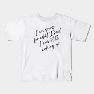 I am sorry for what i said I was still waking up Kids T-Shirt